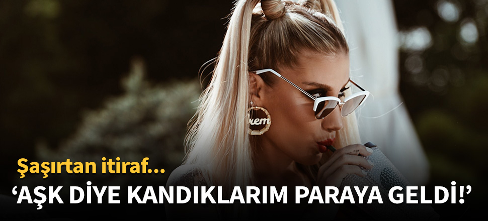 İrem Derici: Aşk diye kandıklarım paraya geldi!