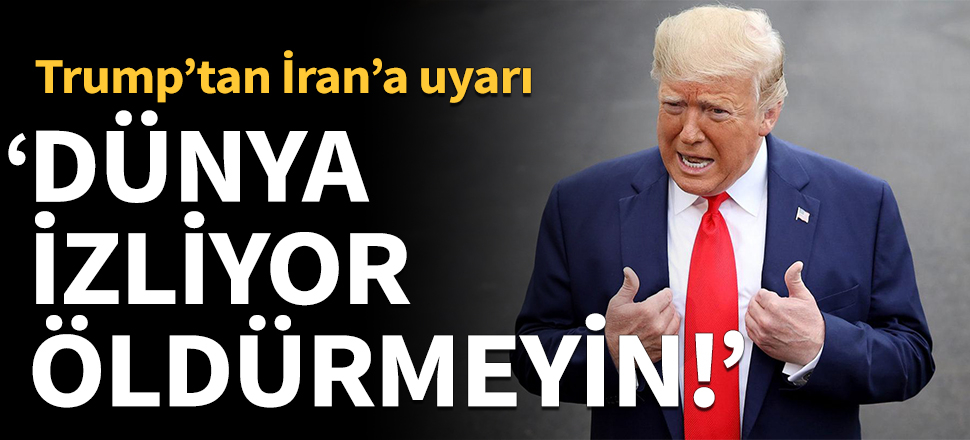 Trump’tan İran’a uyarı: Dünya izliyor, öldürmeyin!