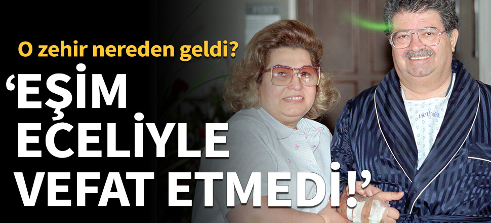 Semra Özal: Eşim eceliyle vefat etmedi!