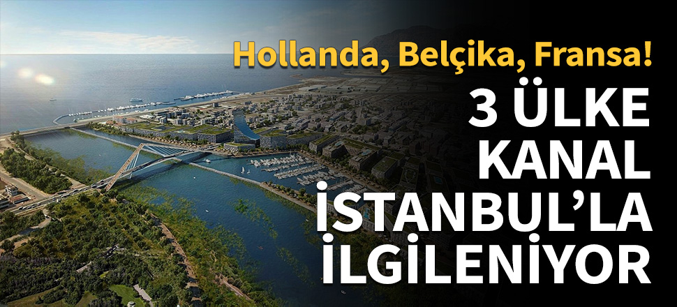 Kanal İstanbul'la üç ülke ilgileniyor...
