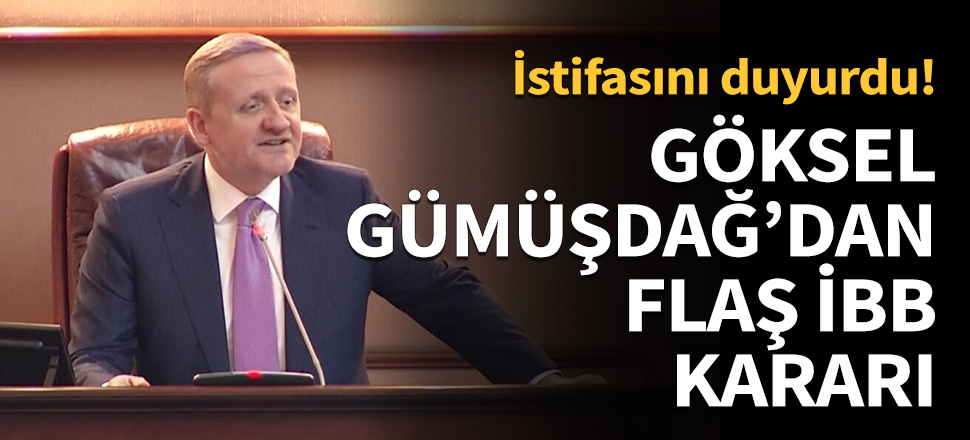 Göksel Gümüşdağ'dan flaş İBB kararı...