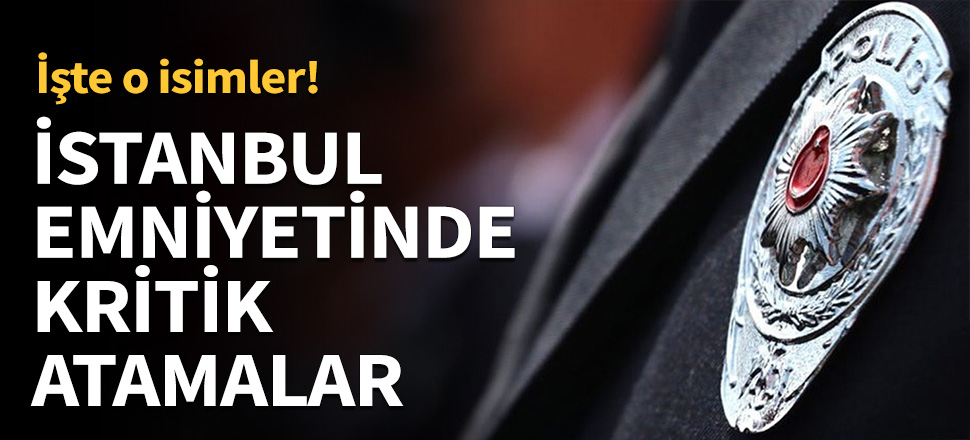 İstanbul emniyetinde kritik atamalar...