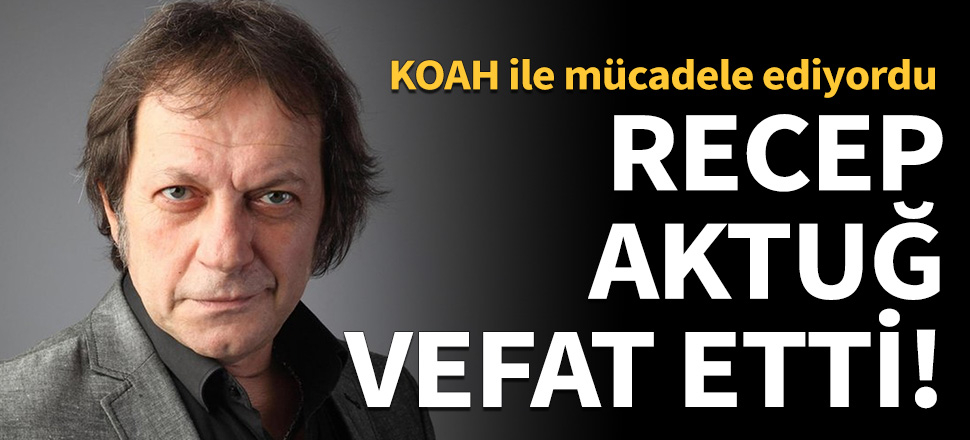 Oyuncu Recep Aktuğ vefat etti!