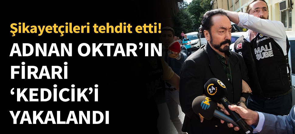 Adnan Oktar'ın firari 'kedicik'i yakalandı...