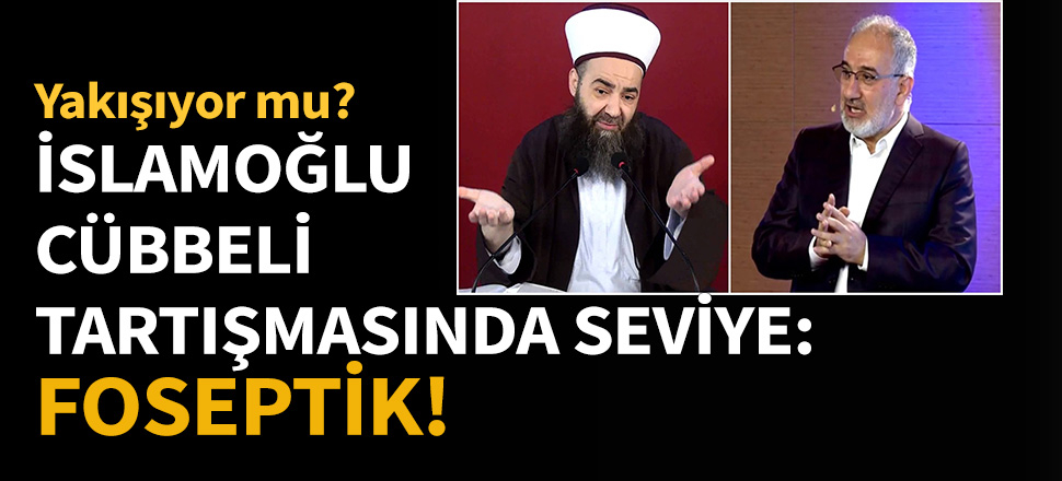 İslamoğlu-Cübbeli tartışmasında seviye: Foseptik!