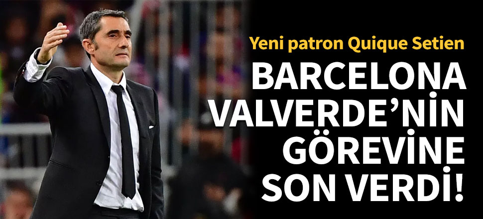 Barcelona, Valverde'nin görevine son verdi: Yeni patron Setien!