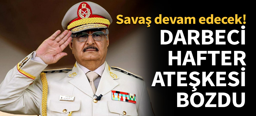 Libya'da darbeci Hafter 'savaşa devam' dedi...