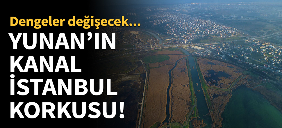 Yunan'ın Kanal İstanbul korkusu!