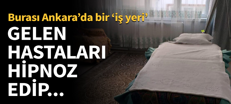 Burası Ankara’da bir iş yeri! Gelen hastaları hipnoz edip...