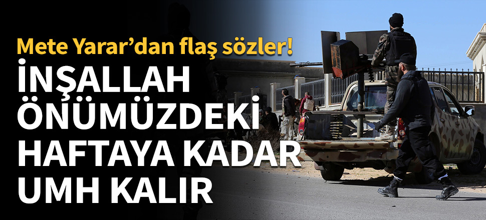 Mete Yarar: İnşallah önümüzdeki haftaya kadar Ulusal Mutabakat Hükümeti kalır!