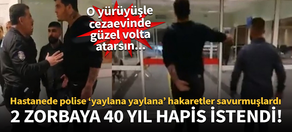 Polise hakaret eden 2 zorba için 40 yıl hapis istemi!