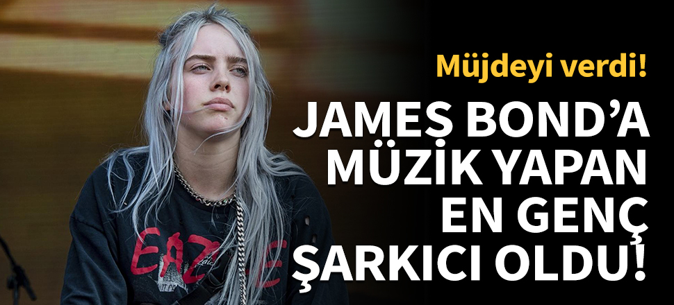 James Bond'a müzik yapan en genç şarkıcı Billie Ellish oldu!
