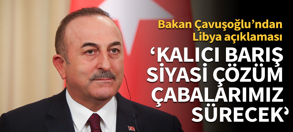 Bakan Çavuşoğlu'ndan Libya açıklaması: Kalıcı barış, ateşkes ve siyasi çözüm için çabalarımızı sürdüreceğiz.