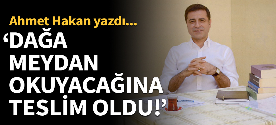 Ahmet Hakan yazdı: Demirtaş dağa teslim oldu!