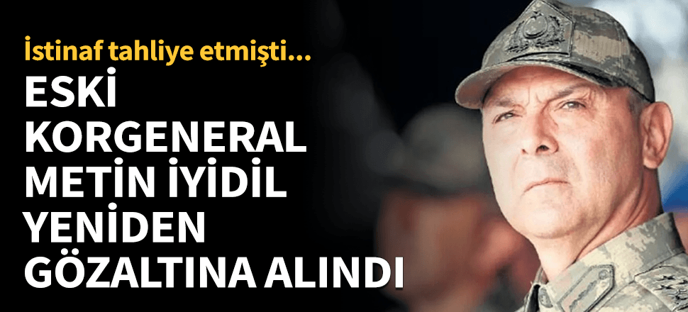 Eski Korgeneral Metin İyidil gözaltına alındı!