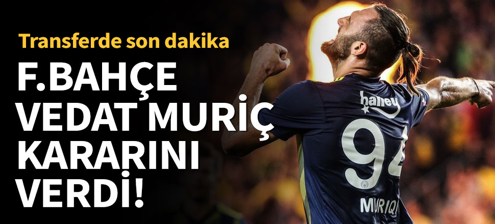 Fenerbahçe Vedat Muriç kararını verdi!