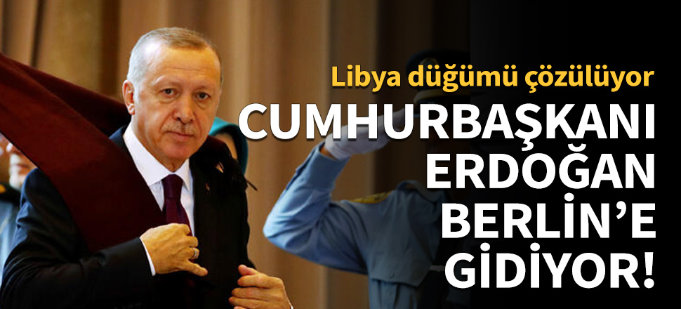 Cumhurbaşkanı Erdoğan, Berlin'deki Libya Konferansı'na katılıyor