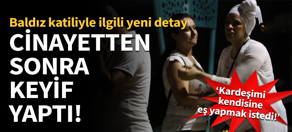Baldız katili cinayetten sonra keyif yaptı!