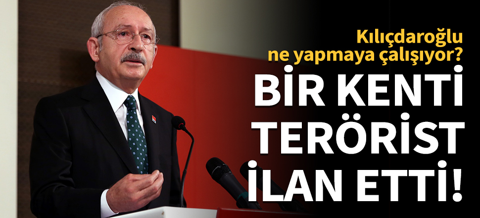 Kılıçdaroğlu bir kenti terörist ilan etti!