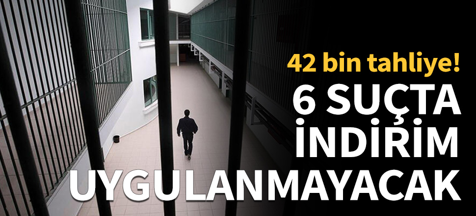 Binlerce kişi tahliye olacak! 6 suçta indirim uygulanmayacak