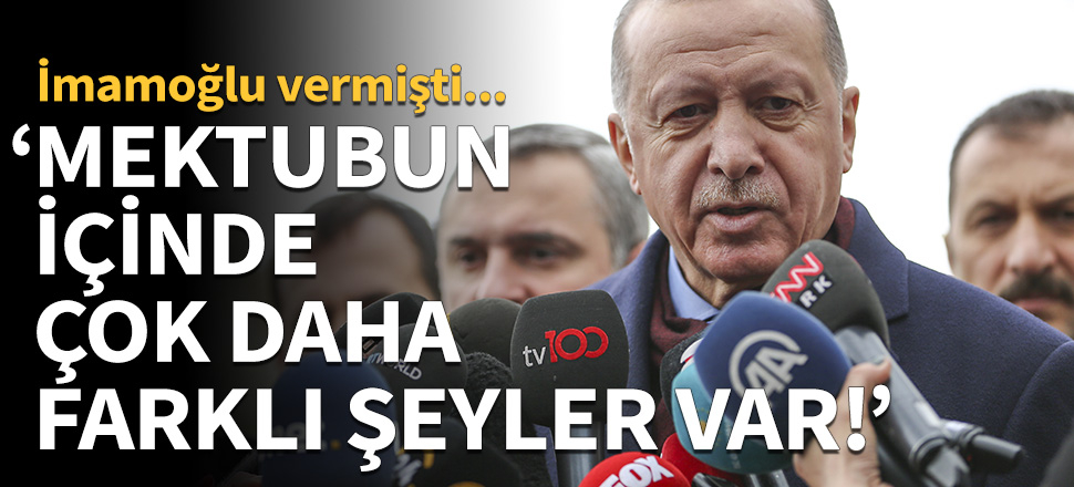 Cumhurbaşkanı Erdoğan: İmamoğlu'nun mektubu gizli bir mektup. Mektubun içinde çok daha farklı şeyler var.