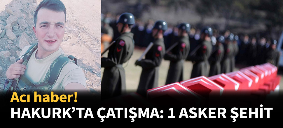 Hakurk'ta çatışma: 1 asker şehit oldu...