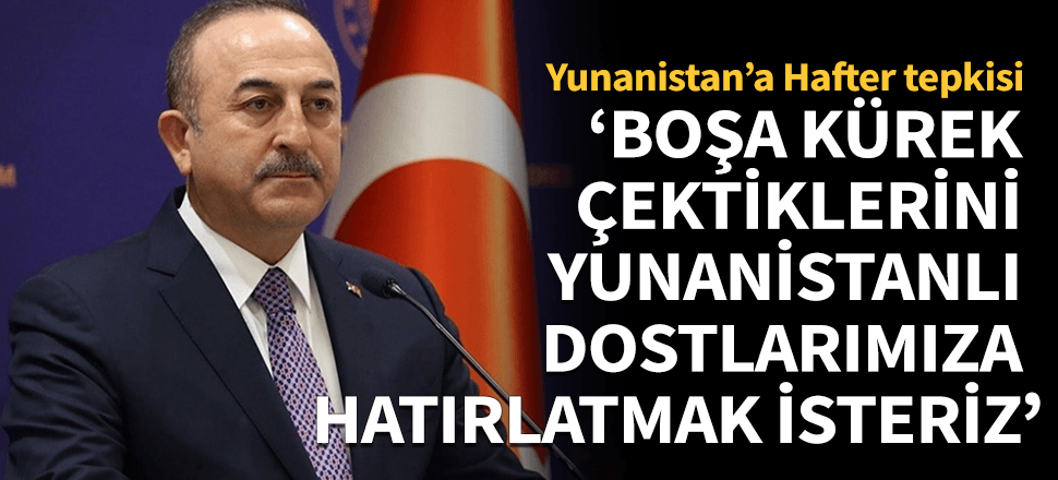 Çavuşoğlu'ndan Yunanistan'a Hafter tepkisi!