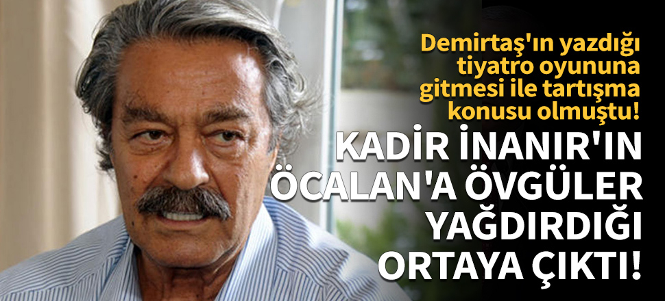 Kadir İnanır'ın Öcalan'a övgüler yağdırdığı ortaya çıktı!
