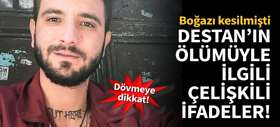 Destan'ın ölümüyle ilgili çelişkili ifadeler!
