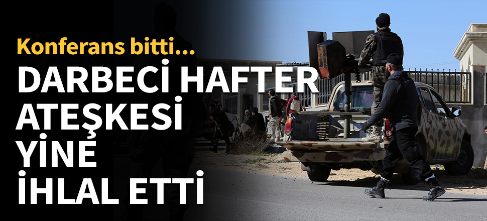 Darbeci Hafter ateşkesi yine ihlal etti!