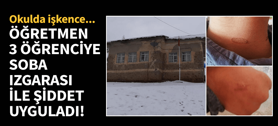 Okulda şiddet! Öğrencileri soba ızgarası ile yaktı