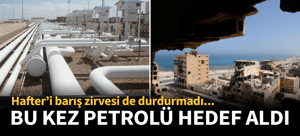 Hafter'i Berlin Zirvesi de durdurmadı! Bu kez petrolü hedef aldı...