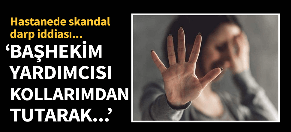 Hemşireden doktora 'beni darp etti' suçlaması!
