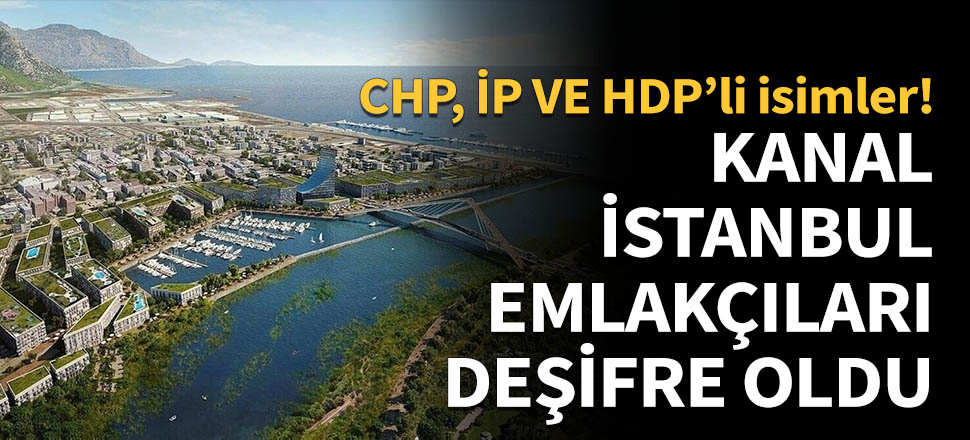 CHP, İP ve HDP'li başkanlar Kanal İstanbul emlakçılığı yapıyor!