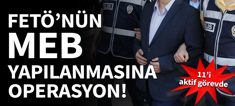FETÖ'nün MEB yapılanmasına operasyon!