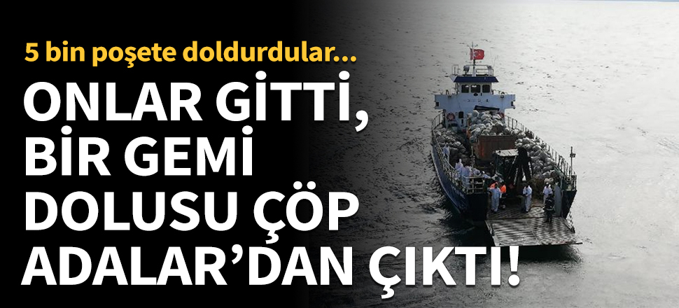 Onlar gitti, bir gemi dolusu çöp Adalar'dan çıktı!