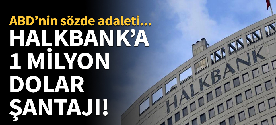 ABD'nin sözde adaleti! Halkbank'a 1 milyon şantajı...