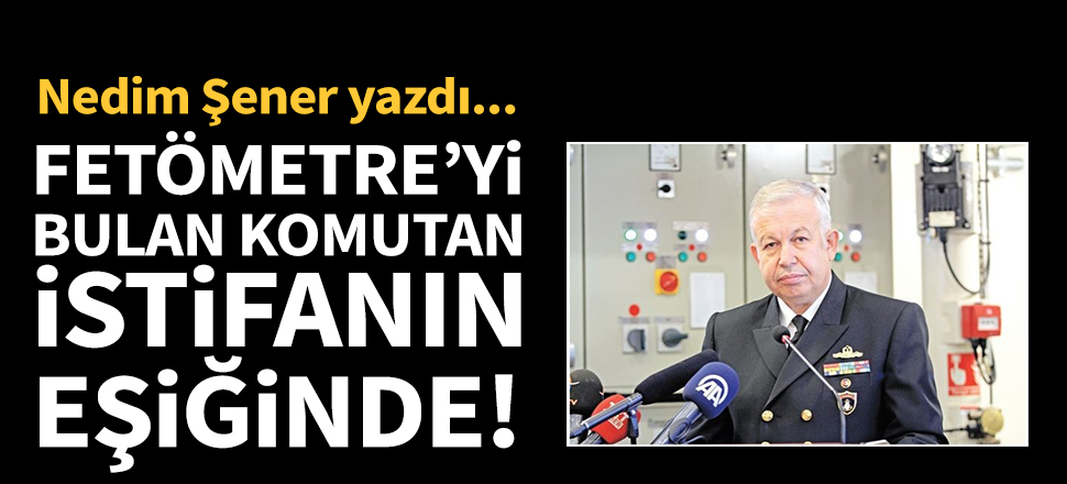 FETÖMETRE'yi bulan komutan istifanın eşiğinde!