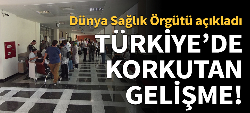 Dünya Sağlık Örgütü açıkladı: Türkiye’de korkutan gelişme