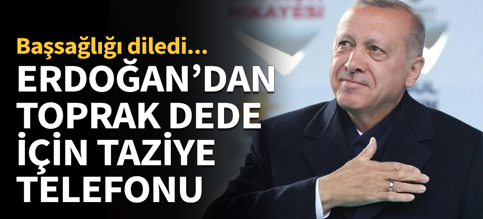 Erdoğan'dan "Toprak Dede" için taziye telefonu...