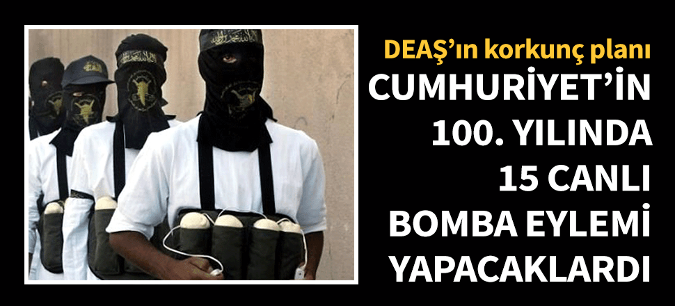 DEAŞ'ın korkunç planı! 15 yerde canlı bombayla saldıracaklardı...