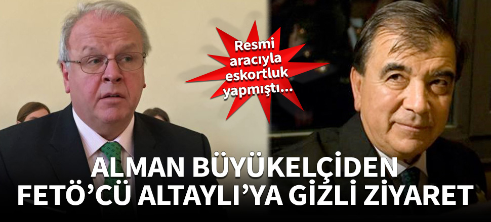 Alman büyükelçiden FETÖ'cü Altaylı'ya gizli ziyaret