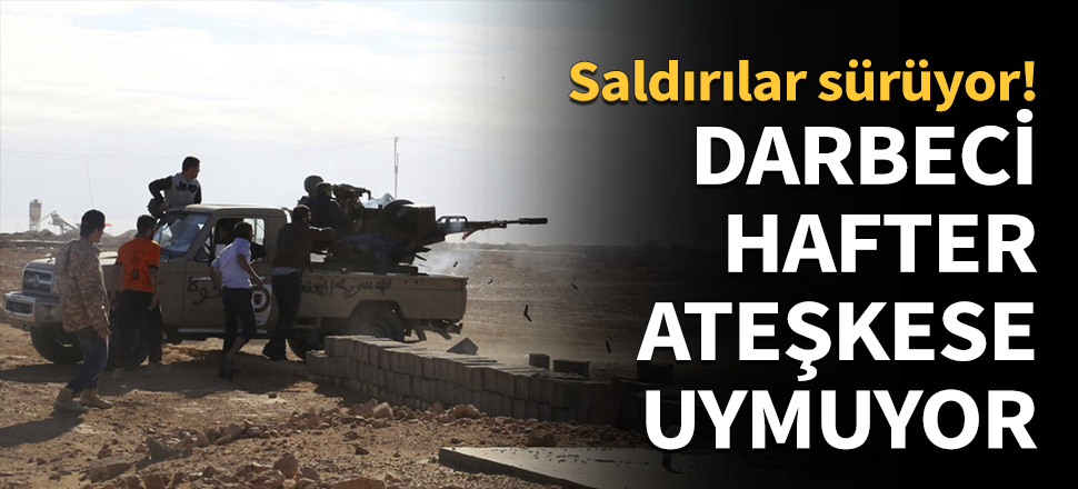 Darbeci Hafter ateşkese uymuyor...