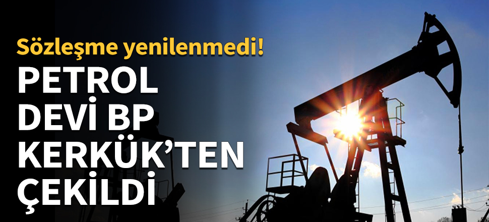 Petrol devi BP, Kerkük'ten çekildi...
