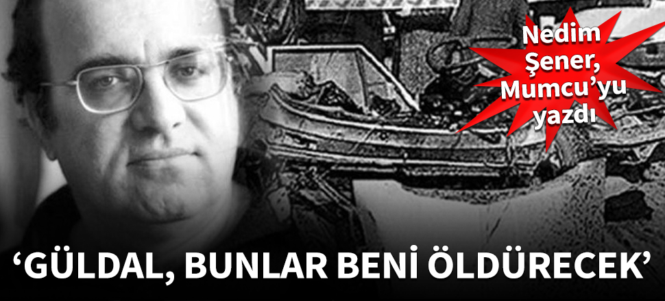 Nedim Şener yazdı: Güldal, bunlar beni öldürecek!