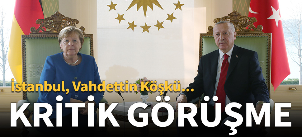 Erdoğan - Merkel görüşmesi sona erdi