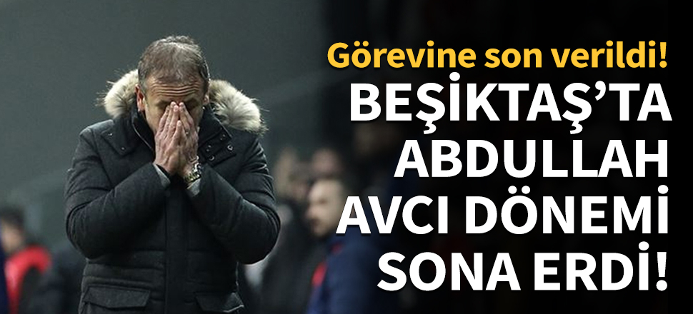 Beşiktaş'ta Abdullah Avcı'yla yollar ayrıldı...