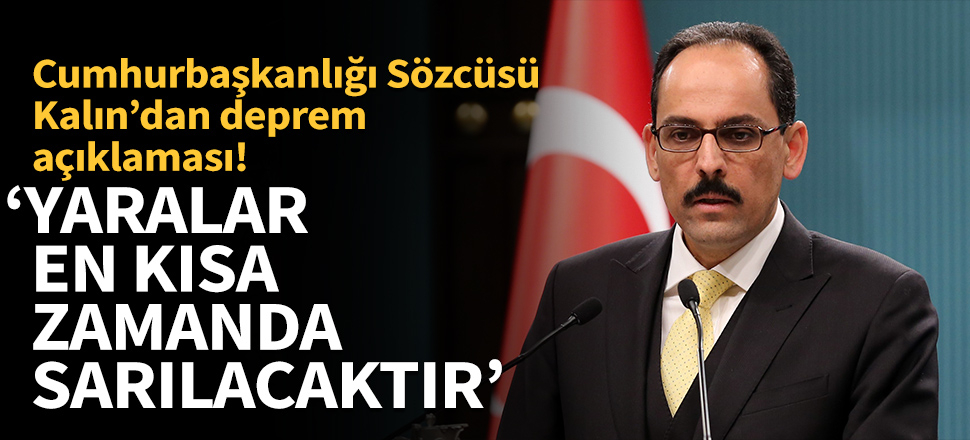 Cumhurbaşkanlığı Sözcüsü İbrahim Kalın:Yaralar en kısa zamanda sarılacak