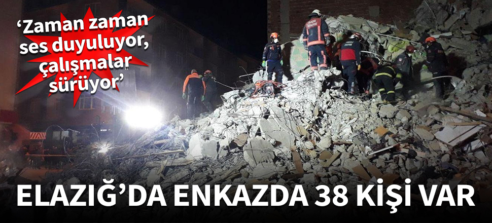 Elazığ'da enkaz altında 38 kişi var