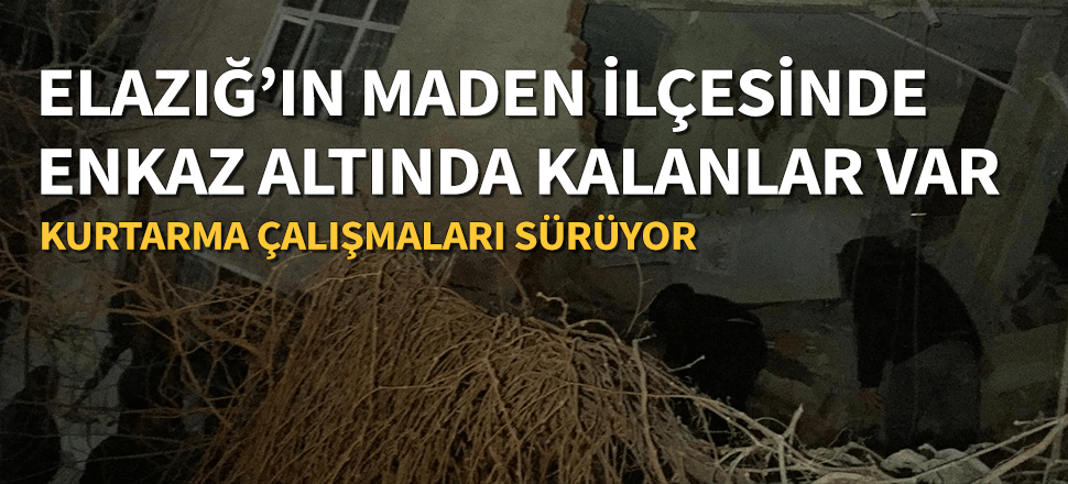 Elazığ Maden'de 6-7 kişi enkaz altında kaldı